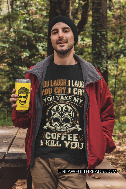 You laugh I laugh you cry I cry you take my Coffee I Kill You mugs or shirts black