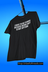 I have to be funny because being hot isn't an option tshirt classic cotton funny male and female cuts